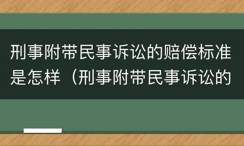 刑事附带民事诉讼的赔偿标准是怎样（刑事附带民事诉讼的赔偿标准是怎样计算的）