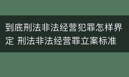 到底刑法非法经营犯罪怎样界定 刑法非法经营罪立案标准