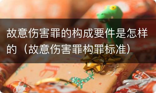 故意伤害罪的构成要件是怎样的（故意伤害罪构罪标准）