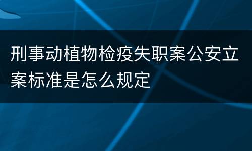 刑事动植物检疫失职案公安立案标准是怎么规定