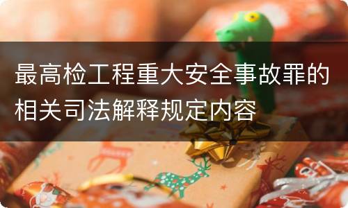 最高检工程重大安全事故罪的相关司法解释规定内容