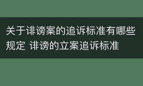 关于诽谤案的追诉标准有哪些规定 诽谤的立案追诉标准