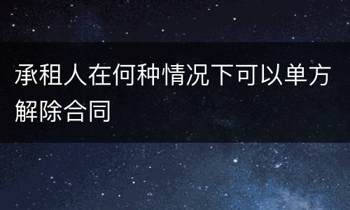承租人在何种情况下可以单方解除合同