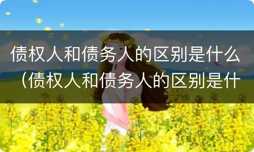 债权人和债务人的区别是什么（债权人和债务人的区别是什么意思）
