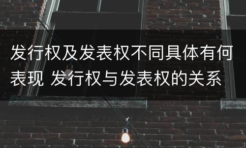 发行权及发表权不同具体有何表现 发行权与发表权的关系