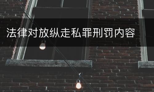 法律对放纵走私罪刑罚内容
