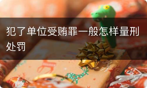犯了单位受贿罪一般怎样量刑处罚