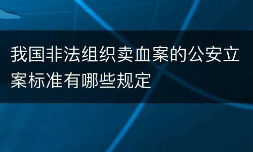 我国非法组织卖血案的公安立案标准有哪些规定