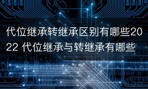 代位继承转继承区别有哪些2022 代位继承与转继承有哪些
