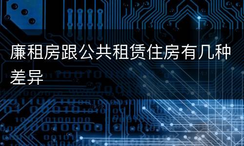 廉租房跟公共租赁住房有几种差异