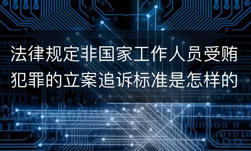 法律规定非国家工作人员受贿犯罪的立案追诉标准是怎样的