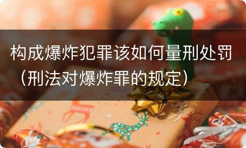 构成爆炸犯罪该如何量刑处罚（刑法对爆炸罪的规定）