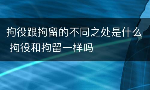 拘役跟拘留的不同之处是什么 拘役和拘留一样吗