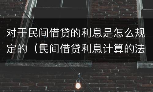 对于民间借贷的利息是怎么规定的（民间借贷利息计算的法律规定）