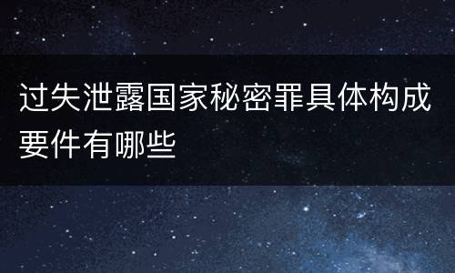 过失泄露国家秘密罪具体构成要件有哪些