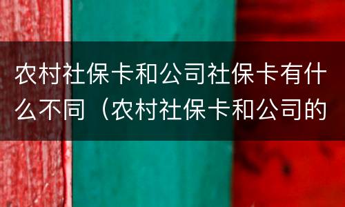 农村社保卡和公司社保卡有什么不同（农村社保卡和公司的一样吗）