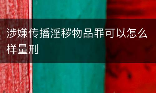 涉嫌传播淫秽物品罪可以怎么样量刑