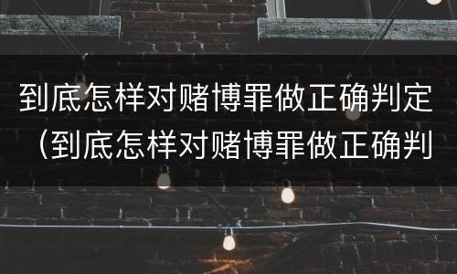 到底怎样对赌博罪做正确判定（到底怎样对赌博罪做正确判定呢）