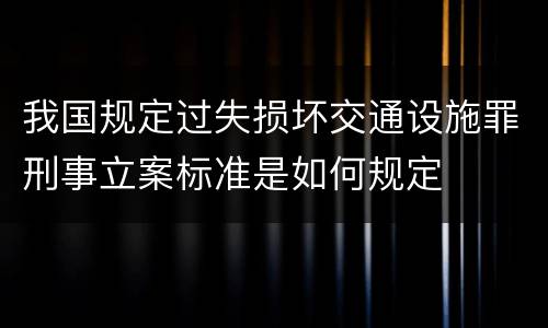 我国规定过失损坏交通设施罪刑事立案标准是如何规定