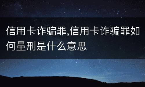 信用卡诈骗罪,信用卡诈骗罪如何量刑是什么意思