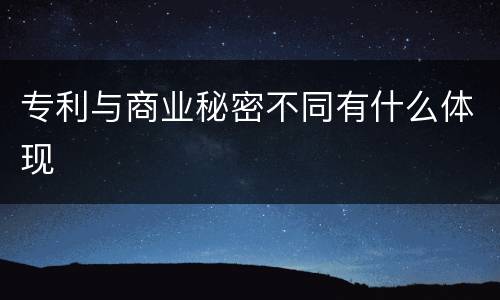 专利与商业秘密不同有什么体现