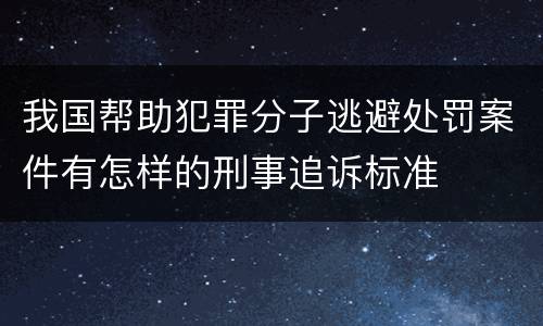 我国帮助犯罪分子逃避处罚案件有怎样的刑事追诉标准