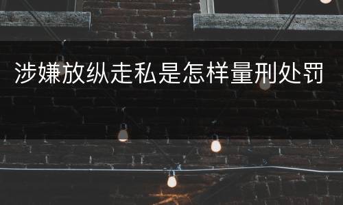 涉嫌放纵走私是怎样量刑处罚