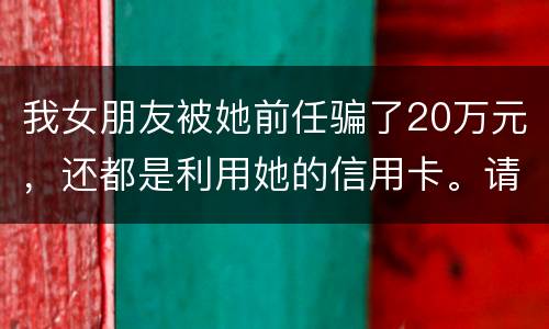 我女朋友被她前任骗了20万元，还都是利用她的信用卡。请问钱还能要回来吗