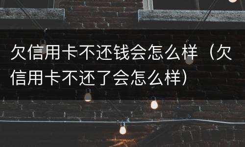 欠信用卡不还钱会怎么样（欠信用卡不还了会怎么样）