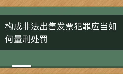 构成非法出售发票犯罪应当如何量刑处罚