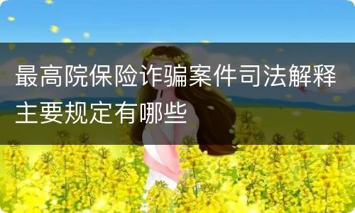 最高院保险诈骗案件司法解释主要规定有哪些