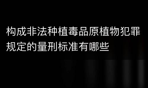 构成非法种植毒品原植物犯罪规定的量刑标准有哪些