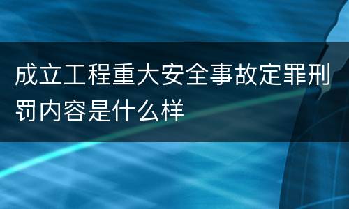 成立工程重大安全事故定罪刑罚内容是什么样