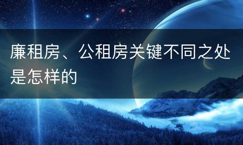 廉租房、公租房关键不同之处是怎样的