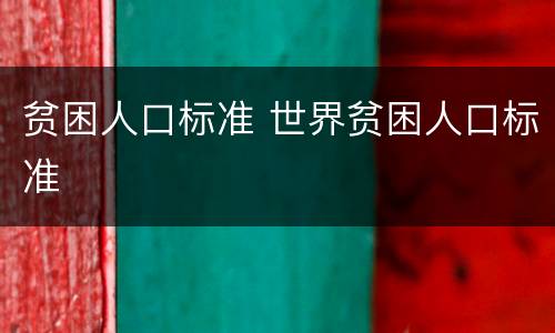 贫困人口标准 世界贫困人口标准
