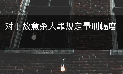 对于故意杀人罪规定量刑幅度