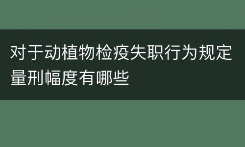 对于动植物检疫失职行为规定量刑幅度有哪些