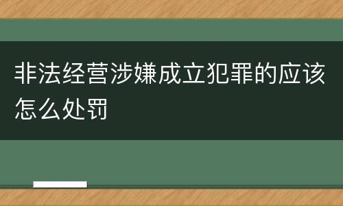 非法经营涉嫌成立犯罪的应该怎么处罚