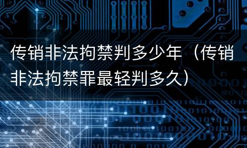 传销非法拘禁判多少年（传销非法拘禁罪最轻判多久）