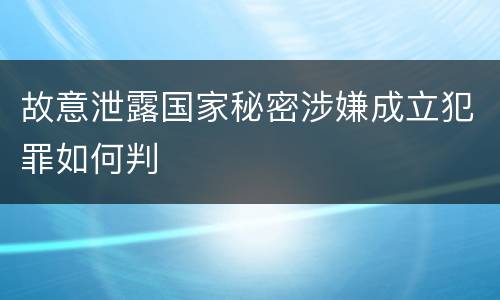 故意泄露国家秘密涉嫌成立犯罪如何判