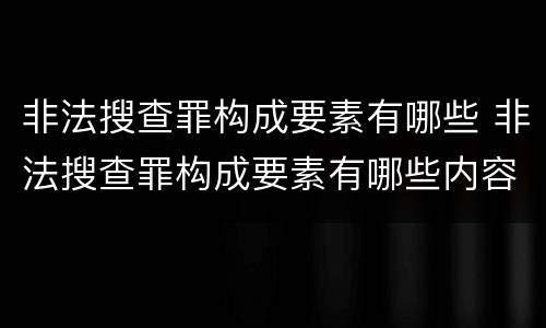 非法搜查罪构成要素有哪些 非法搜查罪构成要素有哪些内容