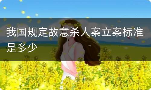 我国规定故意杀人案立案标准是多少