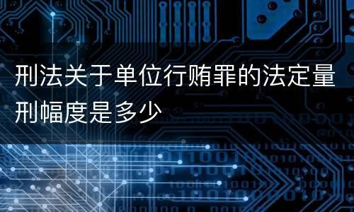 刑法关于单位行贿罪的法定量刑幅度是多少