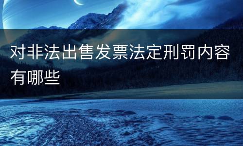 对非法出售发票法定刑罚内容有哪些