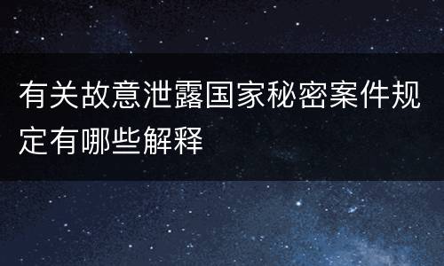 有关故意泄露国家秘密案件规定有哪些解释