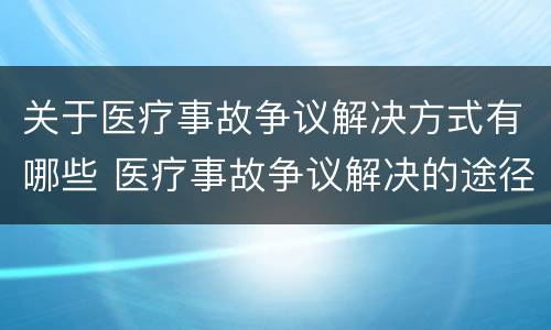 关于医疗事故争议解决方式有哪些 医疗事故争议解决的途径有哪些