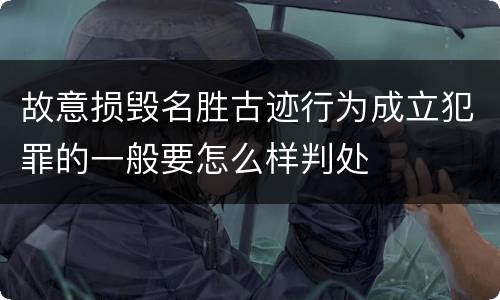 故意损毁名胜古迹行为成立犯罪的一般要怎么样判处