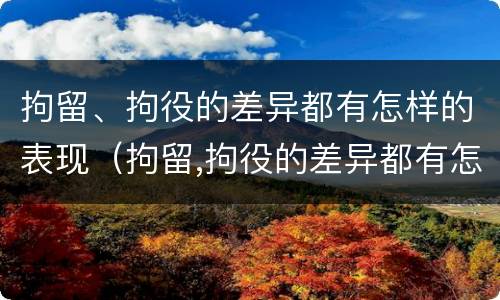 拘留、拘役的差异都有怎样的表现（拘留,拘役的差异都有怎样的表现和影响）