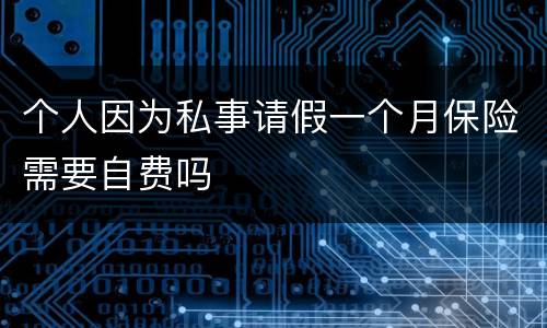 个人因为私事请假一个月保险需要自费吗