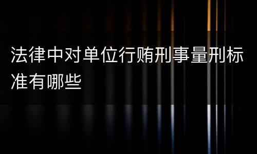 法律中对单位行贿刑事量刑标准有哪些